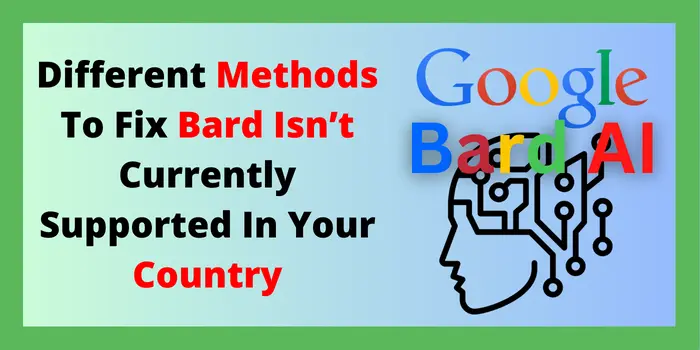 Different Methods To Fix Bard Isn’t Currently Supported In Your Country