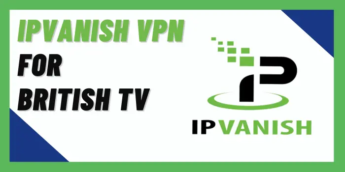 IPVanish VPN For British TV